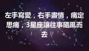 左手寫愛，右手畫情，痛定思痛，3星座讓往事隨風而去