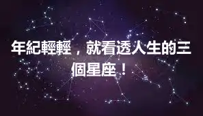 年紀輕輕,就看透人生的三個星座!