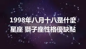 1998年八月十八是什麼星座 獅子座性格優缺點