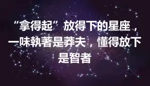 “拿得起”放得下的星座，一味執著是莽夫，懂得放下是智者
