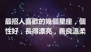 最招人喜歡的幾個星座，個性好，長得漂亮，善良溫柔