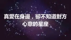 真愛在身邊，卻不知道對方心意的星座