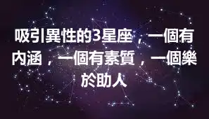 吸引異性的3星座，一個有內涵，一個有素質，一個樂於助人