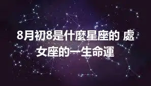 8月初8是什麼星座的 處女座的一生命運