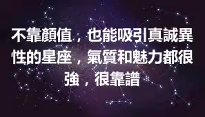 不靠顏值，也能吸引真誠異性的星座，氣質和魅力都很強，很靠譜