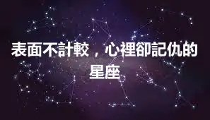 表面不計較，心裡卻記仇的星座
