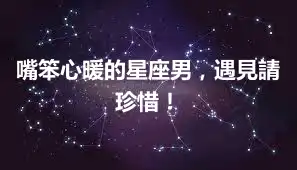 嘴笨心暖的星座男，遇見請珍惜！