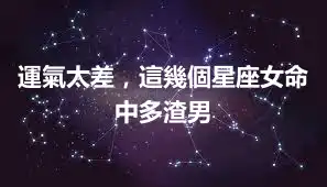 運氣太差，這幾個星座女命中多渣男