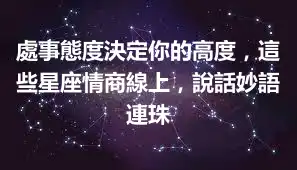處事態度決定你的高度，這些星座情商線上，說話妙語連珠