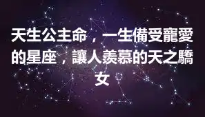 天生公主命，一生備受寵愛的星座，讓人羨慕的天之驕女