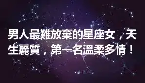 男人最難放棄的星座女，天生麗質，第一名溫柔多情！
