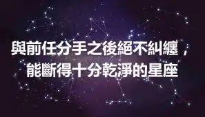 與前任分手之後絕不糾纏，能斷得十分乾淨的星座