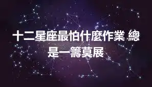 十二星座最怕什麼作業 總是一籌莫展