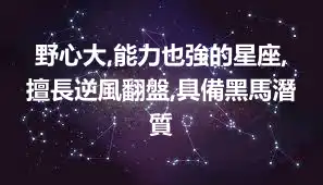野心大,能力也強的星座,擅長逆風翻盤,具備黑馬潛質