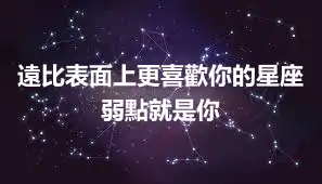 遠比表面上更喜歡你的星座 弱點就是你