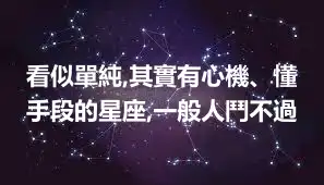 看似單純,其實有心機、懂手段的星座,一般人鬥不過
