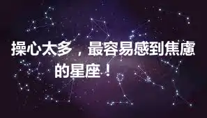 操心太多，最容易感到焦慮的星座！ ​​​