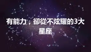 有能力，卻從不炫耀的3大星座