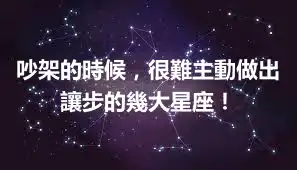 吵架的時候，很難主動做出讓步的幾大星座！