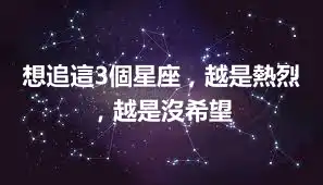 想追這3個星座，越是熱烈，越是沒希望