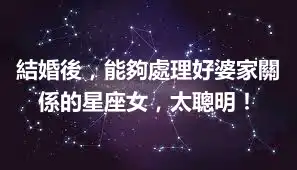 結婚後，能夠處理好婆家關係的星座女，太聰明！