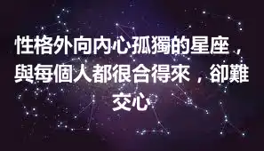 性格外向內心孤獨的星座，與每個人都很合得來，卻難交心
