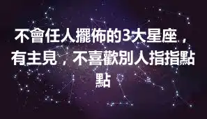 不會任人擺佈的3大星座，有主見，不喜歡別人指指點點