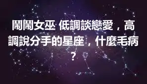 鬧鬧女巫 低調談戀愛，高調說分手的星座，什麼毛病？