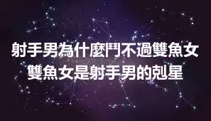 射手男為什麼鬥不過雙魚女 雙魚女是射手男的剋星