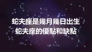 蛇夫座是幾月幾日出生  蛇夫座的優點和缺點