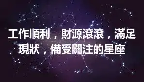 工作順利，財源滾滾，滿足現狀，備受關注的星座