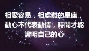 相愛容易，相處難的星座，動心不代表動情，時間才能證明自己的心
