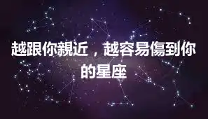 越跟你親近，越容易傷到你的星座