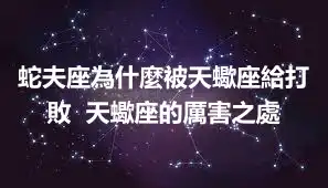 蛇夫座為什麼被天蠍座給打敗  天蠍座的厲害之處