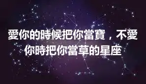 愛你的時候把你當寶，不愛你時把你當草的星座