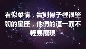 看似柔情，實則骨子裡很堅韌的星座，他們的這一面不輕易展現
