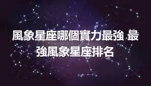 風象星座哪個實力最強 最強風象星座排名