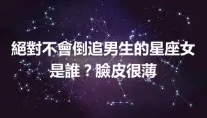 絕對不會倒追男生的星座女是誰？臉皮很薄