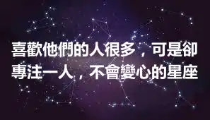 喜歡他們的人很多，可是卻專注一人，不會變心的星座