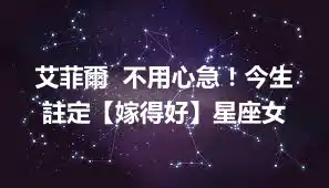 艾菲爾  不用心急！今生註定【嫁得好】星座女