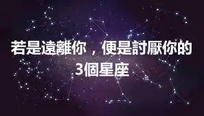 若是遠離你，便是討厭你的3個星座