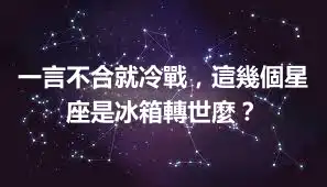 一言不合就冷戰，這幾個星座是冰箱轉世麼？