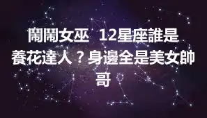 鬧鬧女巫  12星座誰是養花達人？身邊全是美女帥哥