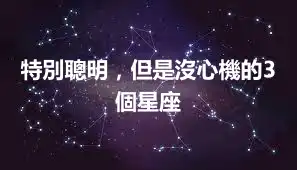 特別聰明，但是沒心機的3個星座