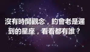 沒有時間觀念，約會老是遲到的星座，看看都有誰？
