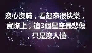 沒心沒肺，看起來很快樂，實際上，這3個星座最悲傷，只是沒人懂