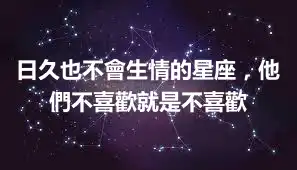 日久也不會生情的星座，他們不喜歡就是不喜歡
