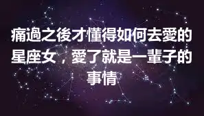 痛過之後才懂得如何去愛的星座女，愛了就是一輩子的事情
