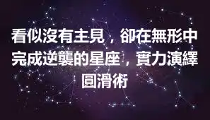 看似沒有主見，卻在無形中完成逆襲的星座，實力演繹圓滑術