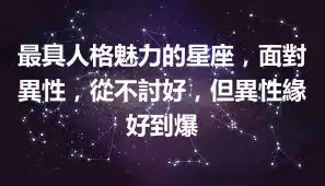 最具人格魅力的星座，面對異性，從不討好，但異性緣好到爆